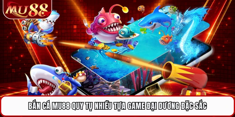 Bắn cá MU88 quy tụ nhiều tựa game đại dương đặc sắc