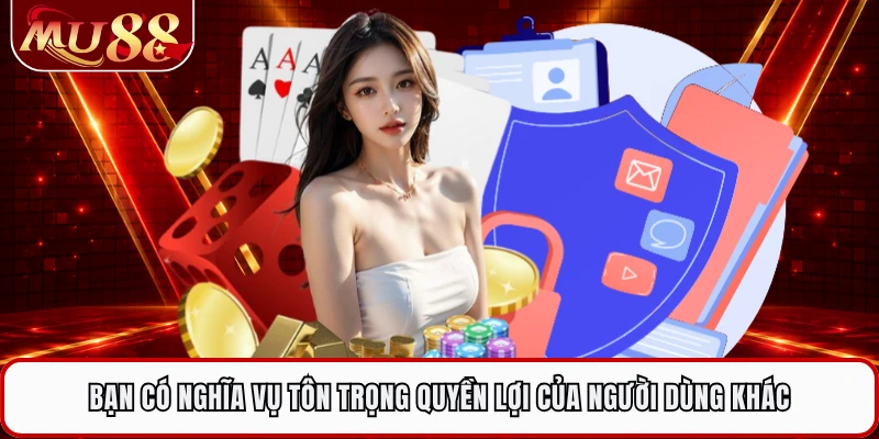 Bạn có nghĩa vụ tôn trọng quyền lợi của người dùng khác