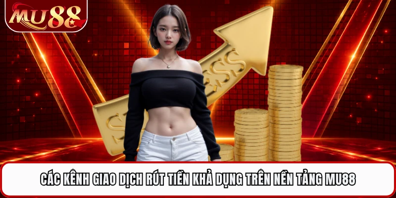 Các kênh giao dịch rút tiền khả dụng trên nền tảng MU88