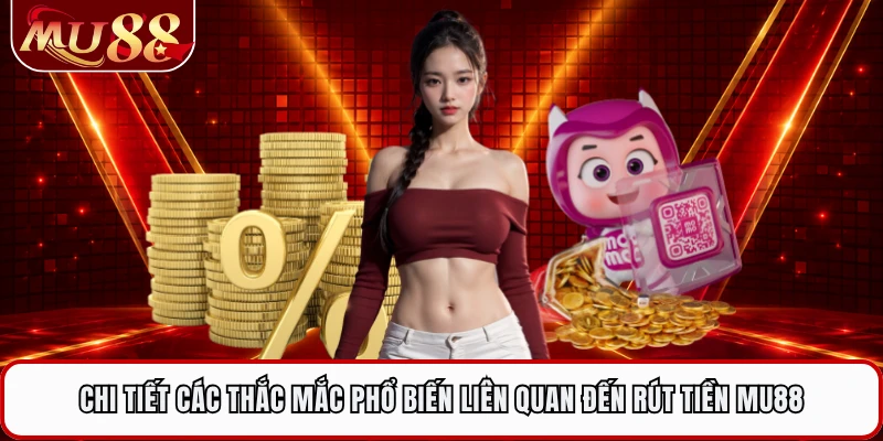 Chi tiết các thắc mắc phổ biến liên quan đến rút tiền MU88